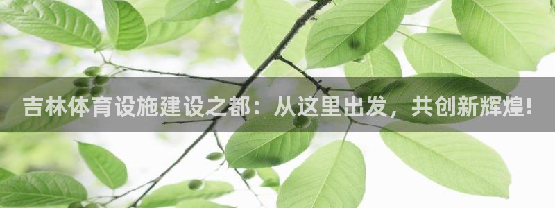 意昂体育4平台：吉林体育设施建设之都：从这里出发，共创新辉煌
