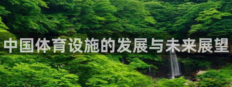 意昂4娱乐平台：中国体育设施的发展与未来展望