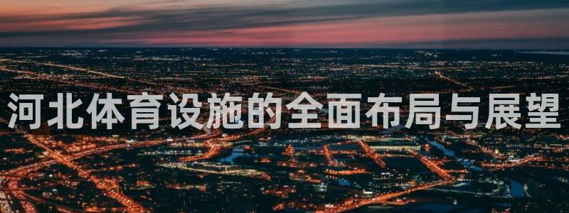 意昂体育4招商电话号码是多少啊：河北体育设施的全面布