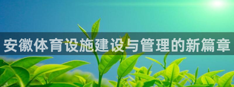 意昂体育4招商电话号码是多少：安徽体育设施建设与管理