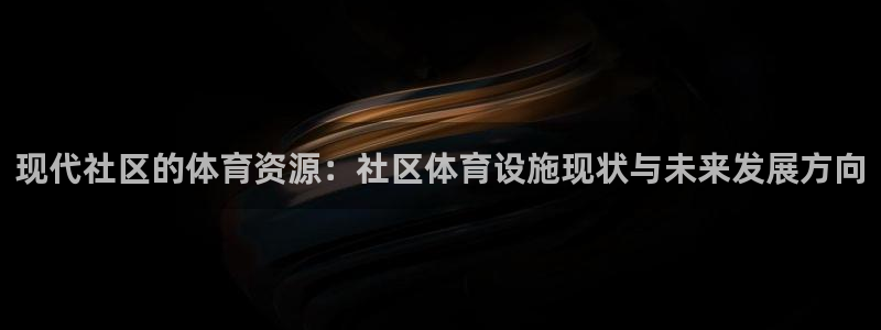 意昂体育4招商电话号码查询是多少：现代社区的体育资源