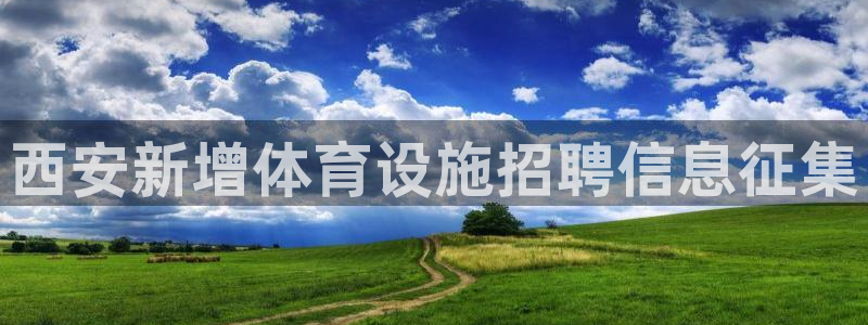 意昂体育4平台是正规平台吗知乎：西安新增体育设施招聘