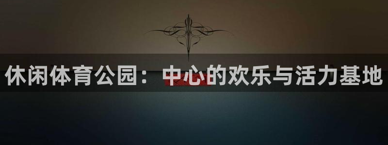 意昂体育4招商电话号码：休闲体育公园：中心的欢乐与活力基地