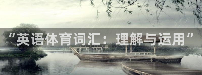 意昂体育4招商电话号码查询：“英语体育词汇：理解与运