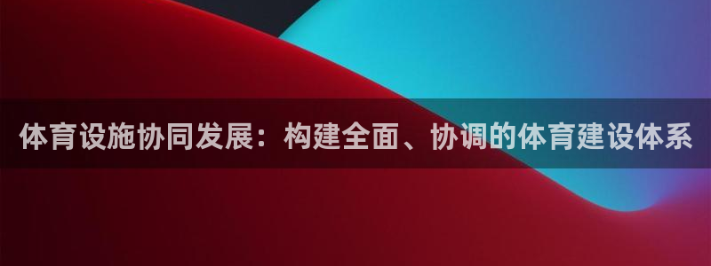 意昂体育4招商电话号码是多少号：体育设施协同发展：构建全面、