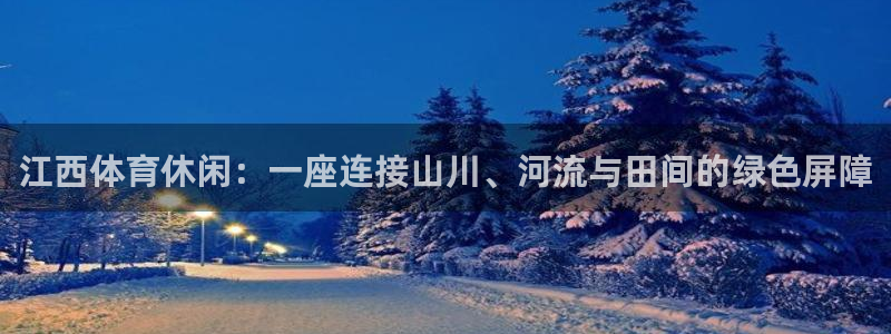 意昂4集团：江西体育休闲：一座连接山川、河流与田间的绿色屏障