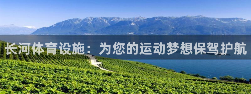 意昂4娱乐下载：长河体育设施：为您的运动梦想保驾护航
