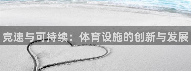 意昂体育4平台：竞速与可持续：体育设施的创新与发展