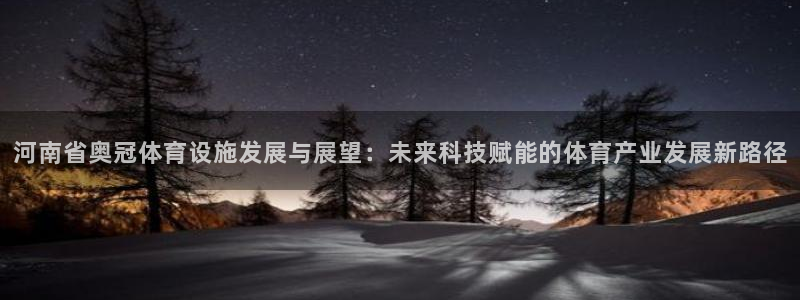 意昂4娱乐40996：河南省奥冠体育设施发展与展望：未来科技 