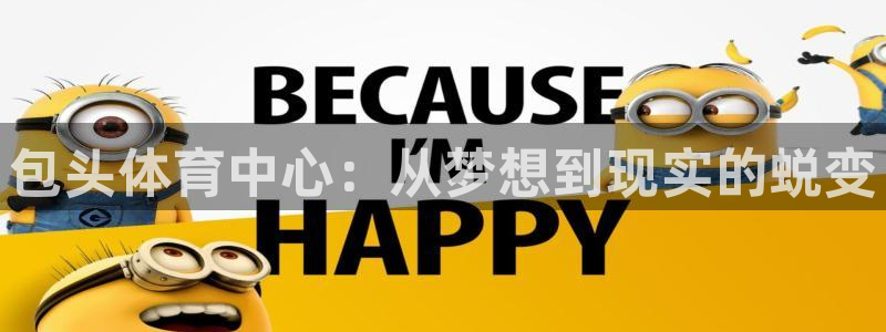 意昂体育4平台注册：包头体育中心：从梦想到现实的蜕变