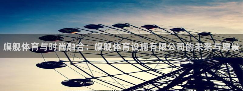 意昂体育4招商电话是多少啊：旗舰体育与时尚融合：旗舰