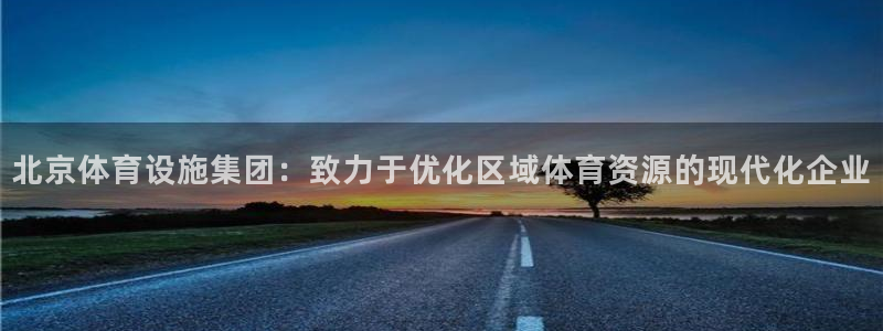 意昂4娱乐首页网站大全：北京体育设施集团：致力于优化