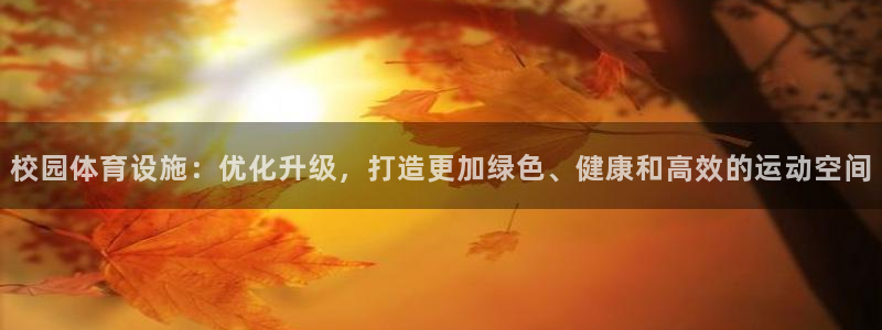 意昂体育4招商电话地址：校园体育设施：优化升级，打造