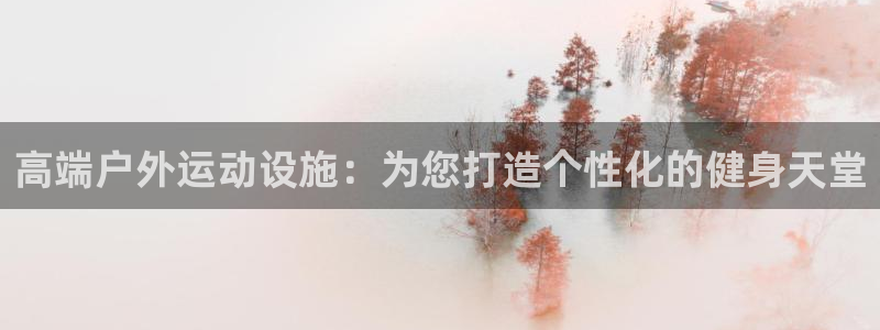 意昂体育4平台注册流程图：高端户外运动设施：为您打造