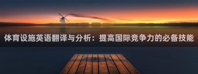 意昂4代理：体育设施英语翻译与分析：提高国际竞争力的