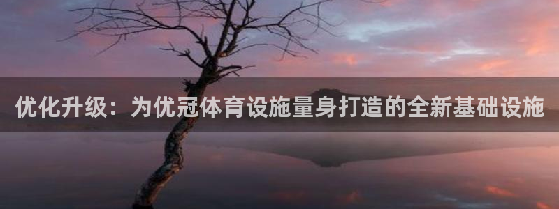 意昂体育4招商电话号码是多少号：优化升级：为优冠体育