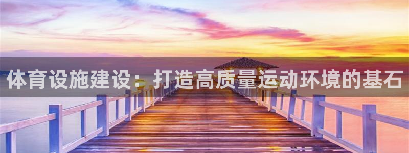 海南意昂体育4：体育设施建设：打造高质量运动环境的基