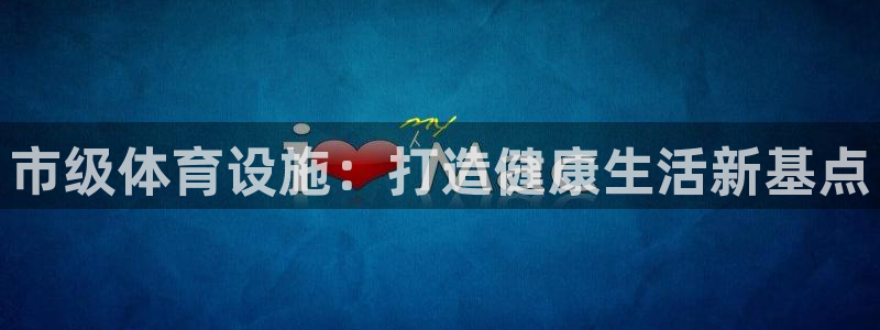 意昂体育4平台APP：市级体育设施：打造健康生活新基