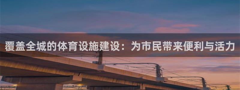 意昂4科技：覆盖全城的体育设施建设：为市民带来便利与