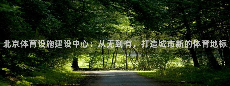 意昂体育4开户：北京体育设施建设中心：从无到有，打造