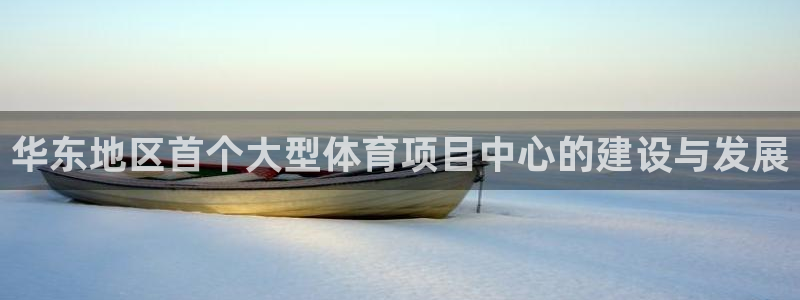 意昂4娱乐代理怎么样：华东地区首个大型体育项目中心的