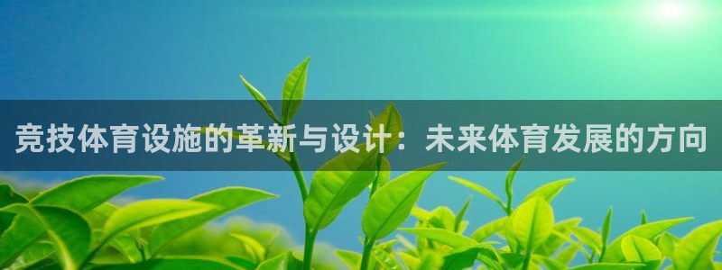 意昂体育4联系电话：竞技体育设施的革新与设计：未来体