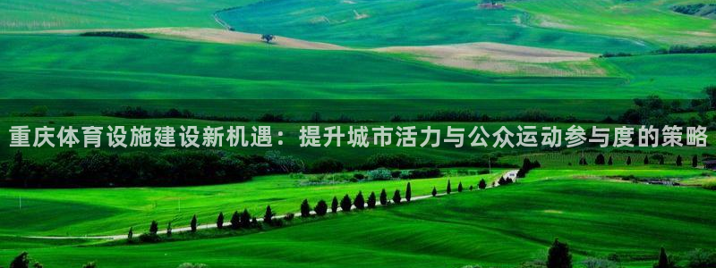意昂体育4招商电话地址是多少：重庆体育设施建设新机遇