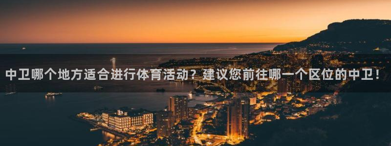 意昂4集团官网首页网址：中卫哪个地方适合进行体育活动