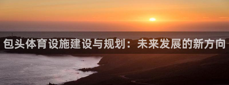 意昂4集团E.ON：包头体育设施建设与规划：未来发展