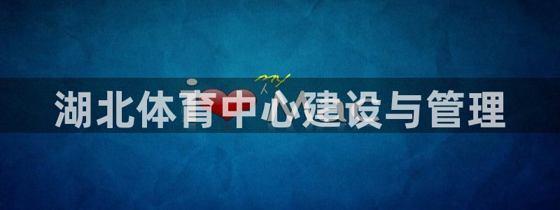 意昂4集团官网首页：湖北体育中心建设与管理