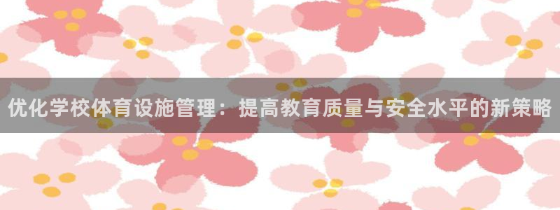 意昂体育4软件：优化学校体育设施管理：提高教育质量与