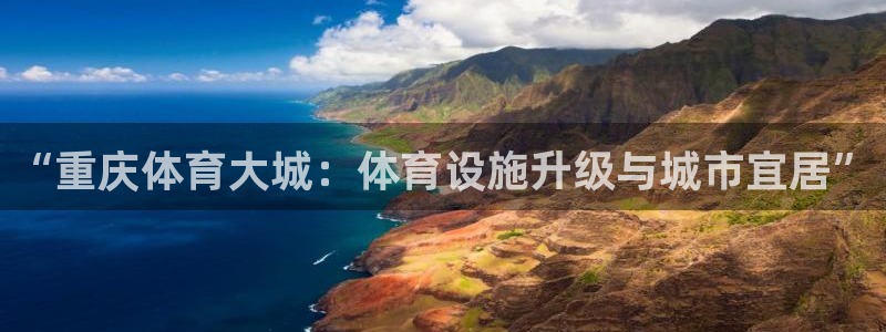 意昂体育4联系电话：“重庆体育大城：体育设施升级与城