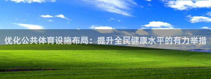 意昂4集团官网网址：优化公共体育设施布局：提升全民健康水平的