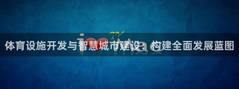 意昂4五金厂：体育设施开发与智慧城市建设：构建全面发展蓝图