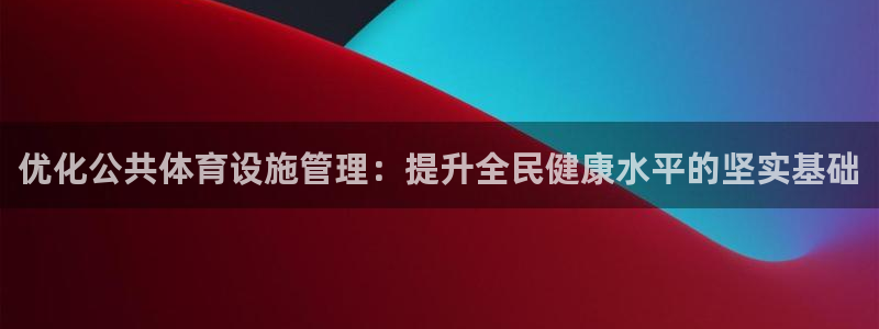 意昂体育4官方客服电话：优化公共体育设施管理：提升全民健康水