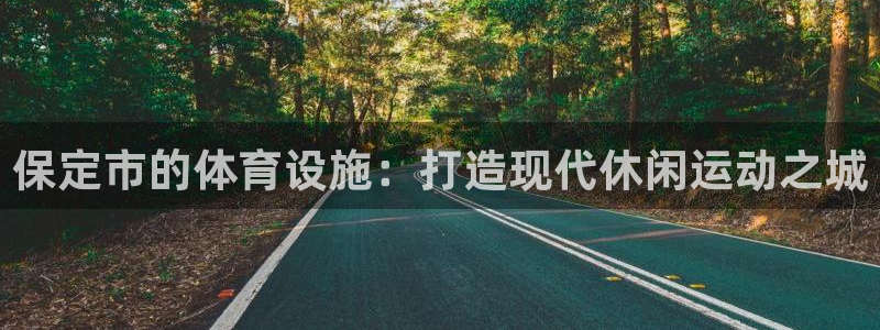 海南意昂体育4发展怎么样：保定市的体育设施：打造现代