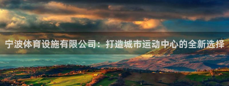 意昂体育4平台注册要钱吗是真的吗：宁波体育设施有限公司：打造