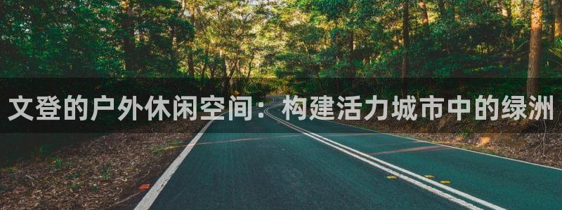 海南意昂体育4发展怎么样：文登的户外休闲空间：构建活