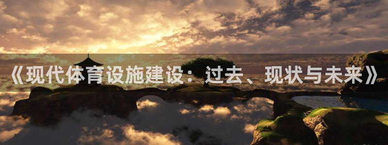 意昂4官网：《现代体育设施建设：过去、现状与未来》