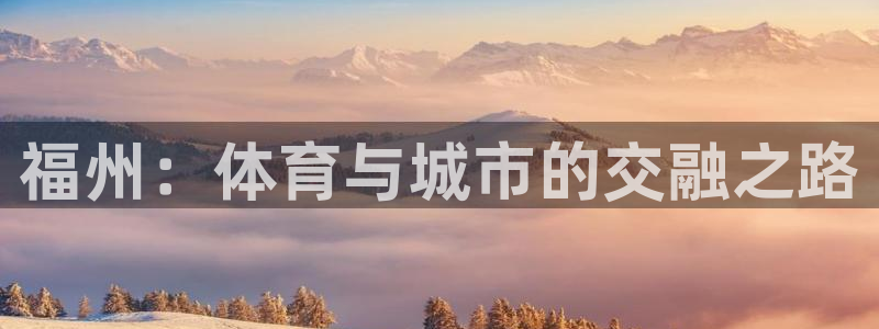 意昂体育4平台假的吗是真的吗吗：福州：体育与城市的交