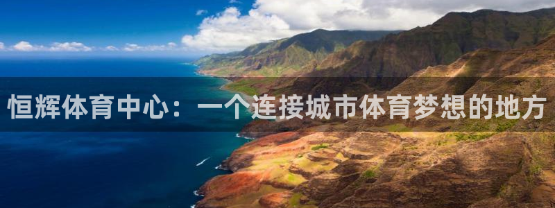 意昂4五金厂：恒辉体育中心：一个连接城市体育梦想的地方