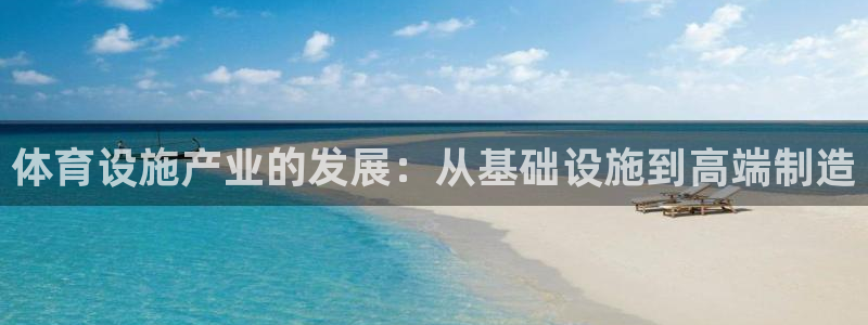 意昂体育4平台注册流程视频：体育设施产业的发展：从基础设施到