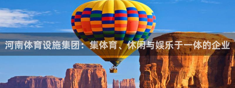 意昂体育4平台是正规平台吗安全吗：河南体育设施集团：集体育、 