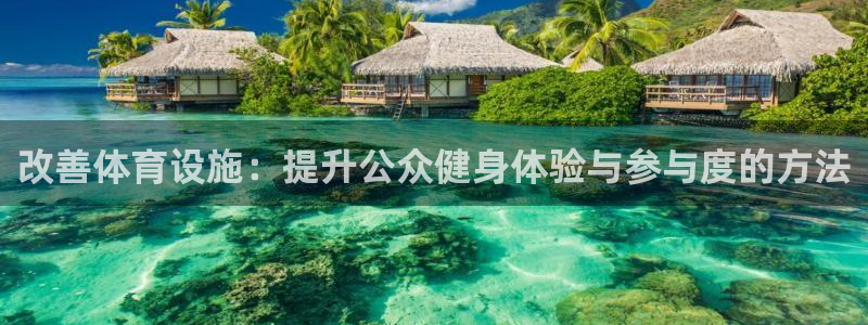 意昂4集团官网网址：改善体育设施：提升公众健身体验与参与度的 