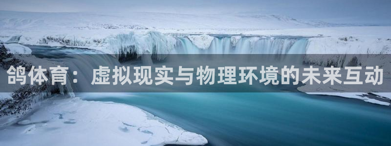 意昂体育4平台是正规平台吗：鸽体育：虚拟现实与物理环
