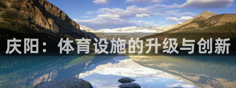 海南意昂体育4发展怎么样：庆阳：体育设施的升级与创新