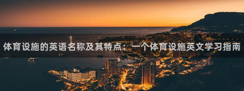 意昂体育4注册：体育设施的英语名称及其特点：一个体育