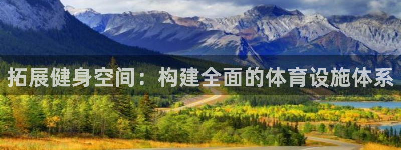 意昂体育4招商电话地址是多少：拓展健身空间：构建全面