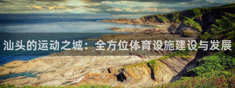 意昂4娱乐是那个系列的台子：汕头的运动之城：全方位体育设施建