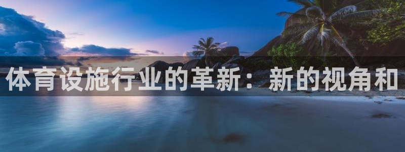 意昂体育4娱乐：体育设施行业的革新：新的视角和